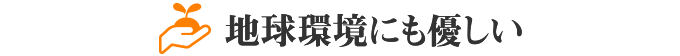 地球環境にも優しい